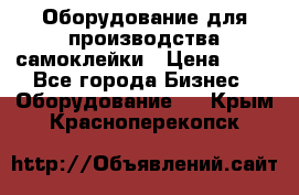 Оборудование для производства самоклейки › Цена ­ 30 - Все города Бизнес » Оборудование   . Крым,Красноперекопск